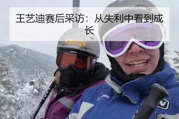 王艺迪赛后采访：从失利中看到成长